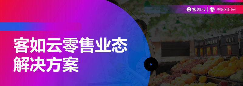 客如云收銀系統(tǒng)零售版重磅上線，涵蓋“便利店、商超、生鮮”三大零售領(lǐng)域|餐飲界